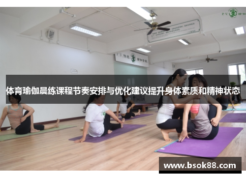 体育瑜伽晨练课程节奏安排与优化建议提升身体素质和精神状态